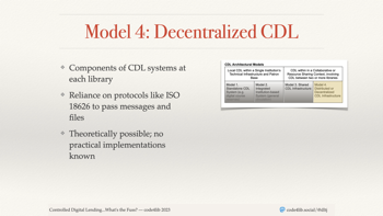 The shrunken CDL Architectural Models tabel has the forth column highlighted with the label 'Model 4: Distributed or Decentralized CDL Infrastructure'. The bullets are 1: Components of CDL systems at each library. 2: Reliance on protocols like ISO 18626 to pass messages and files. 3: Theoretically possible; no practical implementations know.