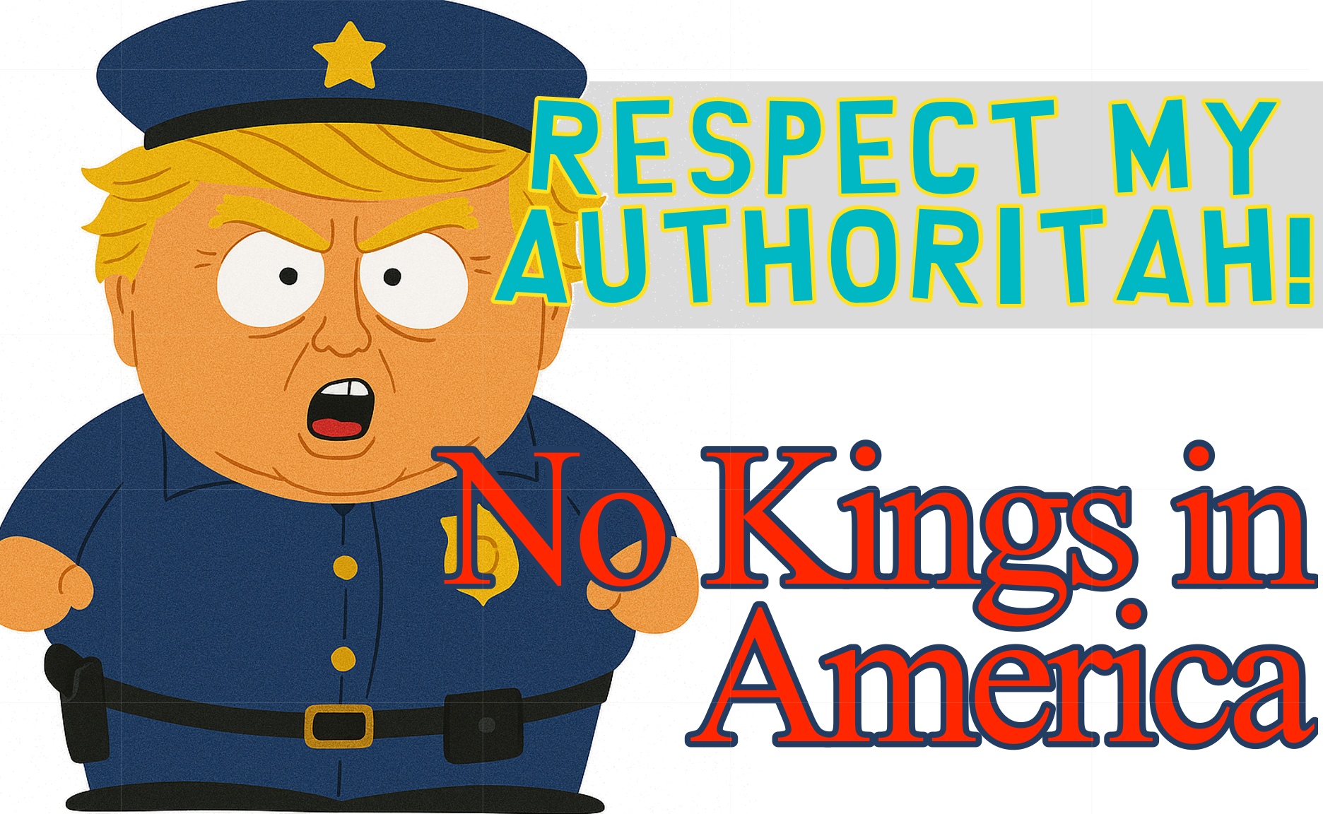 The protest sign features a cartoon character with the body of Eric Cartman from South Park, dressed in a police uniform, and a face resembling Donald Trump. The character is angrily shouting. Next to the character, the text reads 'RESPECT MY AUTHORITAH!' in bold teal letters. Below, in stylized orange and yellow text, it states 'No Kings in America.' The design humorously critiques authority, blending pop culture with a political message.